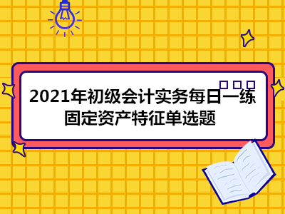 2021年初級會計實務每日一練_固定資產(chǎn)特征單選題