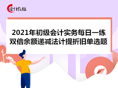 2021年初級會計實(shí)務(wù)每日一練_雙倍余額遞減法計提折舊單選題