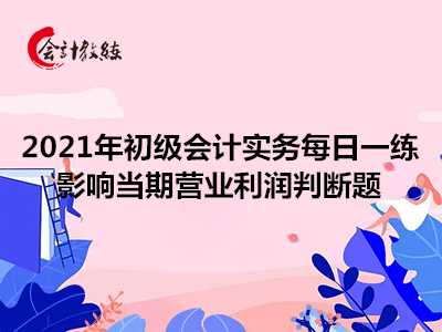 2021年初級會計實務(wù)每日一練_影響當(dāng)期營業(yè)利潤判斷題