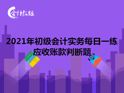 2021年初級會(huì)計(jì)實(shí)務(wù)每日一練_應(yīng)收賬款判斷題