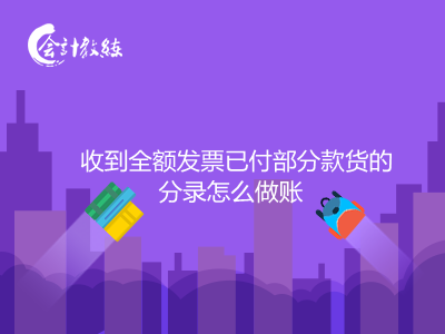 收到全額發(fā)票已付部分款貨的分錄怎么做賬