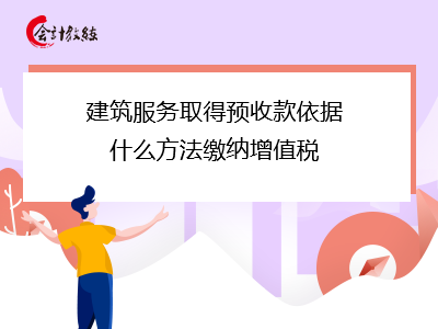 建筑服務(wù)取得預(yù)收款依據(jù)什么方法繳納增值稅