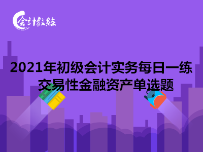 2021年初級會計實務(wù)每日一練_交易性金融資產(chǎn)單選題