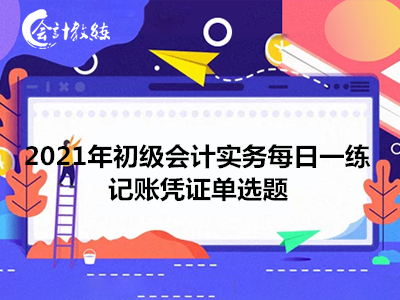 2021年初級會計實務每日一練_記賬憑證單選題