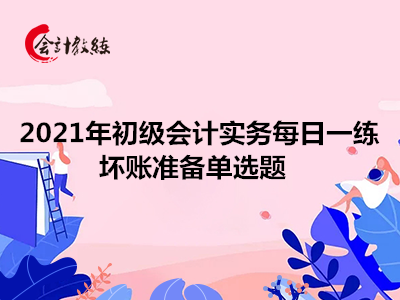 2021年初級(jí)會(huì)計(jì)實(shí)務(wù)每日一練_壞賬準(zhǔn)備單選題