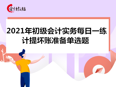 2021年初級(jí)會(huì)計(jì)實(shí)務(wù)每日一練_計(jì)提壞賬準(zhǔn)備單選題