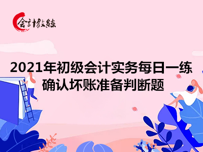 2021年初級會計實務(wù)每日一練_確認壞賬準(zhǔn)備判斷題