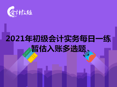 2021年初級會計實務(wù)每日一練_暫估入賬多選題