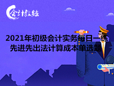 2021年初級會計實務每日一練_先進先出法計算成本