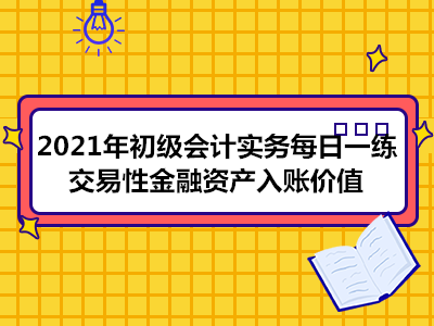 2021年初級(jí)會(huì)計(jì)實(shí)務(wù)每日一練_交易性金融資產(chǎn)入賬價(jià)值單選題