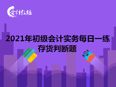 2021年初級(jí)會(huì)計(jì)實(shí)務(wù)每日一練_存貨判斷題