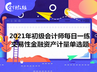 2021年初級(jí)會(huì)計(jì)師每日一練_交易性金融資產(chǎn)計(jì)量單選題