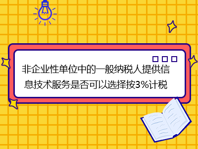 非企業(yè)性單位中的一般納稅人提供信息技術(shù)服務(wù)是否可以選擇按3%計(jì)稅