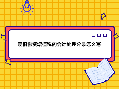 廢舊物資增值稅的會計處理分錄怎么寫