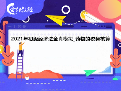 2021年初级经济法全真模拟_药物的税务核算