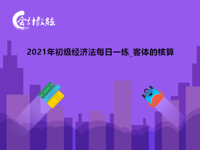 2021年初級(jí)經(jīng)濟(jì)法每日一練_客體的核算