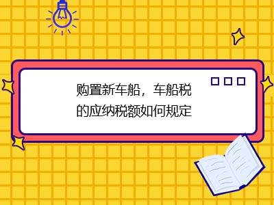 購置新車船，車船稅的應(yīng)納稅額如何規(guī)定