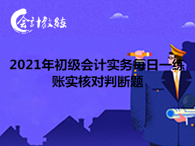 2021年初級(jí)會(huì)計(jì)實(shí)務(wù)每日一練_賬實(shí)核對(duì)判斷題