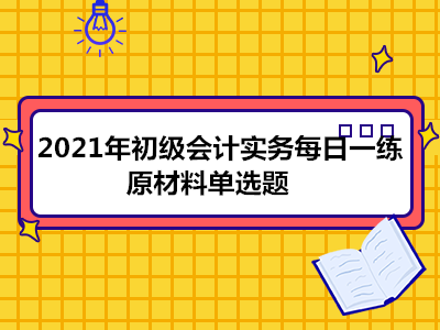 2021年初級會計(jì)實(shí)務(wù)每日一練_原材料單選題