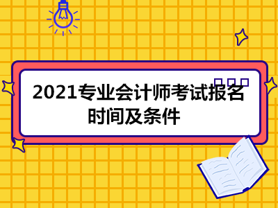 2021專業(yè)會計師考試報名時間及條件