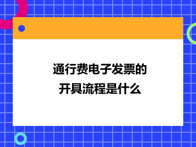 通行費電子發(fā)票的開具流程是什么