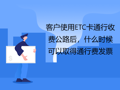 客戶使用ETC卡通行收費(fèi)公路后，什么時(shí)候可以取得通行費(fèi)發(fā)票