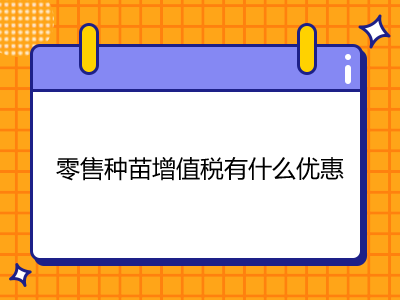 零售種苗增值稅有什么優(yōu)惠