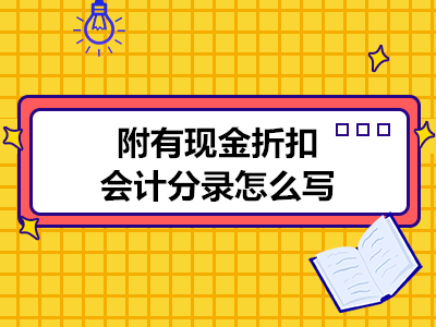 附有现金折扣会计分录怎么写