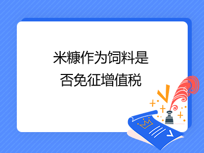 米糠作為飼料是否免征增值稅