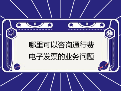 哪里可以咨詢通行費電子發(fā)票的業(yè)務(wù)問題