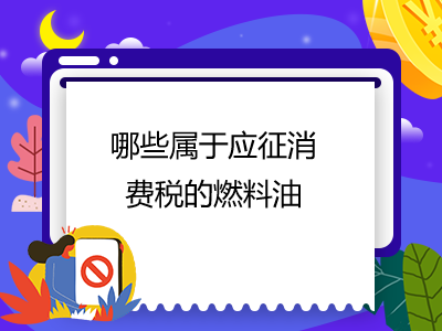 哪些屬于應(yīng)征消費(fèi)稅的燃料油