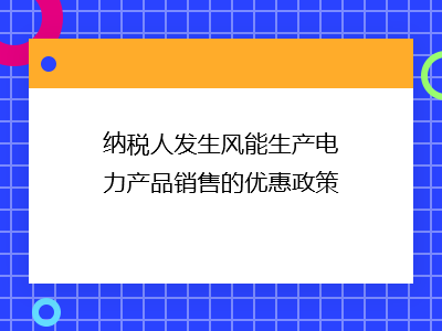 納稅人發(fā)生風(fēng)能生產(chǎn)電力產(chǎn)品銷售的優(yōu)惠政策