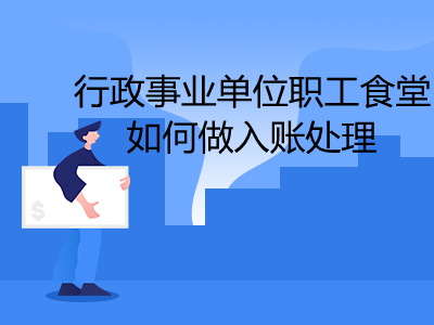 行政事業(yè)單位職工食堂如何做入賬處理