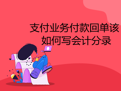 支付業(yè)務(wù)付款回單該如何寫會(huì)計(jì)分錄