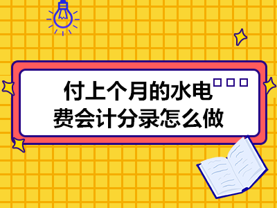 付上個月的水電費(fèi)會計(jì)分錄怎么做