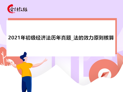 2021年初級經(jīng)濟(jì)法歷年真題_法的效力原則核算