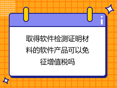 取得軟件檢測(cè)證明材料的軟件產(chǎn)品可以免征增值稅嗎