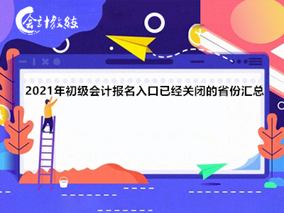 2021年初级会计报名入口已经关闭的省份汇总