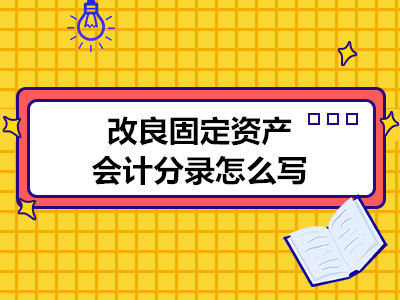 改良固定资产会计分录怎么写