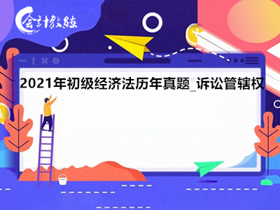 2021年初级经济法历年真题_诉讼管辖权的核算