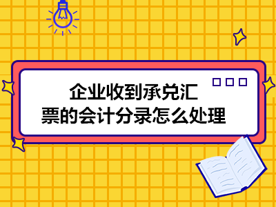 企業(yè)收到承兌匯票的會計分錄怎么處理