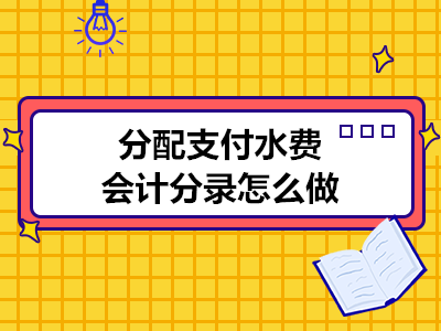 分配支付水費(fèi)會計分錄怎么做