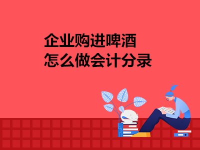 企業(yè)購(gòu)進(jìn)啤酒怎么做會(huì)計(jì)分錄