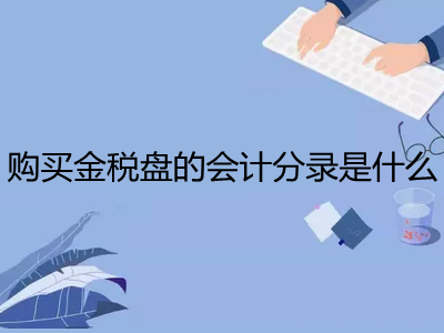 购买金税盘的会计分录是什么