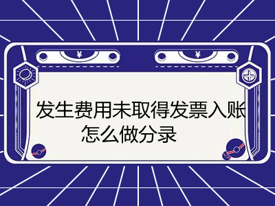 發(fā)生費(fèi)用未取得發(fā)票入賬怎么做分錄，