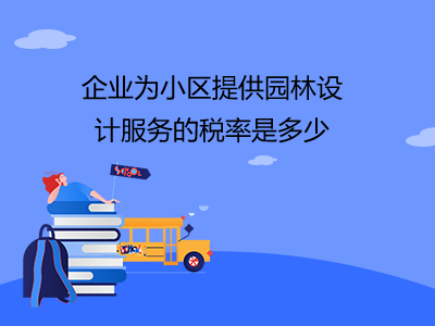 企業(yè)為小區(qū)提供園林設(shè)計服務(wù)的稅率是多少