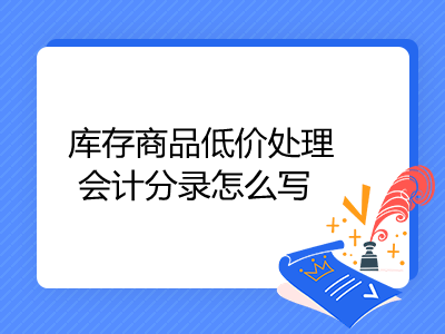 库存商品低价处理会计分录怎么写