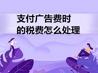 支付廣告費(fèi)時(shí)的稅費(fèi)怎么處理