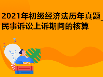 2021年初级经济法历年真题_民事诉讼上诉期间的核算