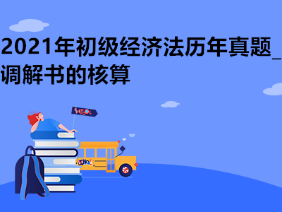 2021年初级经济法历年真题_调解书的核算